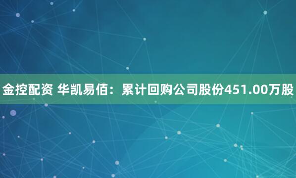 金控配资 华凯易佰：累计回购公司股份451.00万股