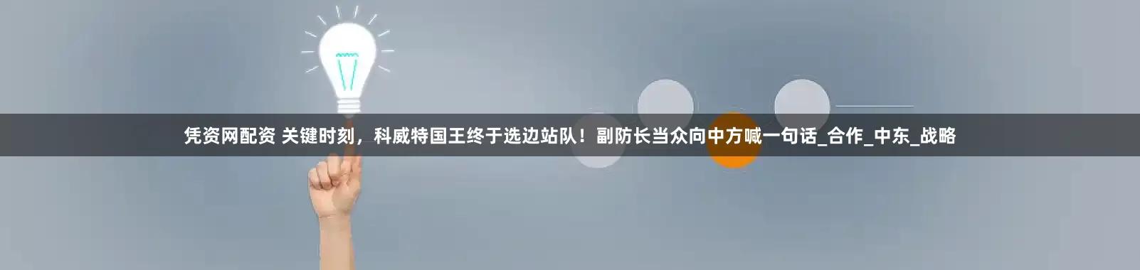 凭资网配资 关键时刻，科威特国王终于选边站队！副防长当众向中方喊一句话_合作_中东_战略