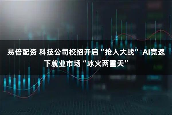 易倍配资 科技公司校招开启“抢人大战” AI竞速下就业市场“冰火两重天”