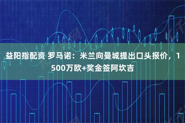 益阳指配资 罗马诺：米兰向曼城提出口头报价，1500万欧+奖金签阿坎吉