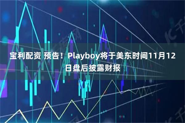宝利配资 预告！Playboy将于美东时间11月12日盘后披露财报