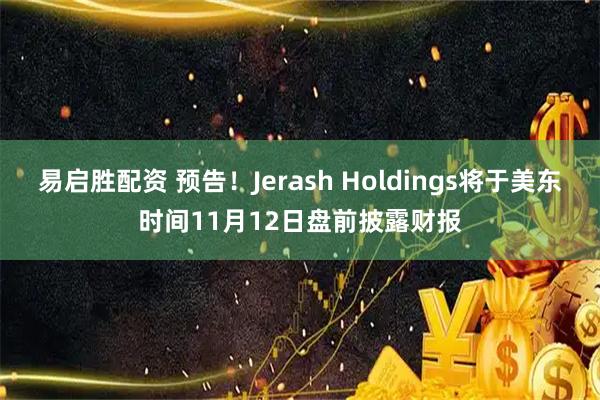易启胜配资 预告！Jerash Holdings将于美东时间11月12日盘前披露财报