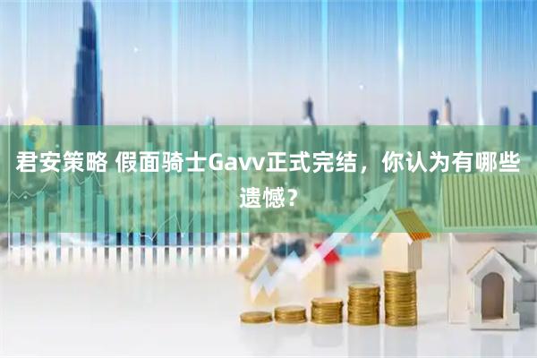 君安策略 假面骑士Gavv正式完结，你认为有哪些遗憾？