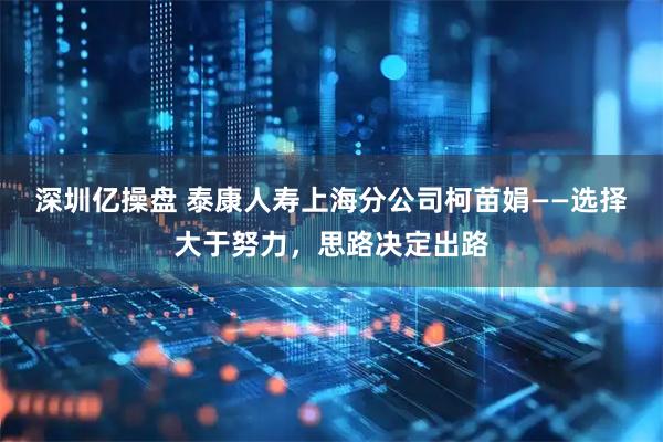 深圳亿操盘 泰康人寿上海分公司柯苗娟——选择大于努力，思路决定出路